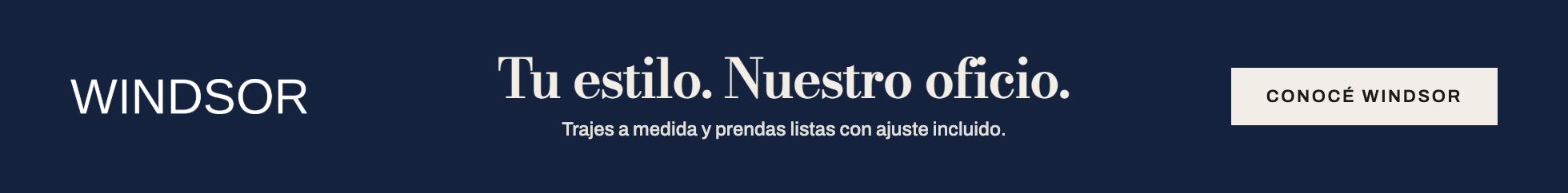 Windsor. Tu estilo. Nuestro oficio. Trajes a medida y prendas listas con ajuste incluido. Conocé Windsor.